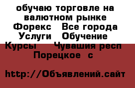 обучаю торговле на валютном рынке Форекс - Все города Услуги » Обучение. Курсы   . Чувашия респ.,Порецкое. с.